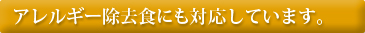 アレルギー除去食にも対応しています。